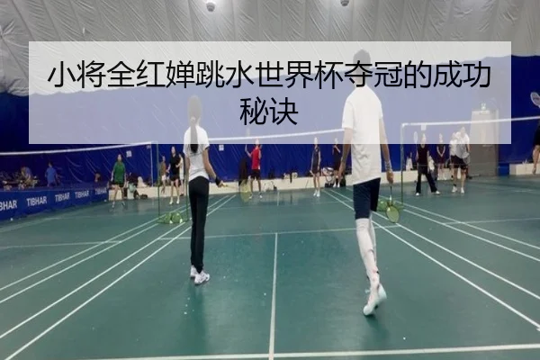 小将全红婵跳水世界杯夺冠的成功秘诀